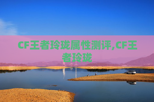 CF王者玲珑属性测评,CF王者玲珑