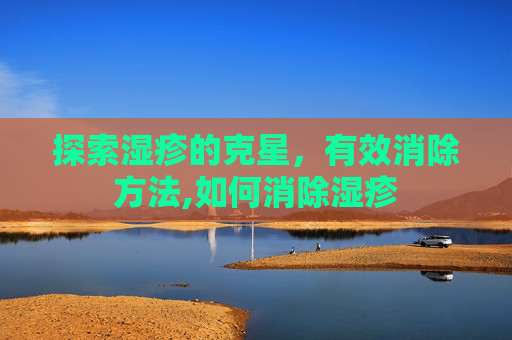 探索湿疹的克星，有效消除方法,如何消除湿疹