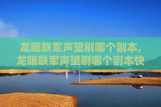 龙眠联军声望刷哪个副本,龙眠联军声望刷哪个副本快