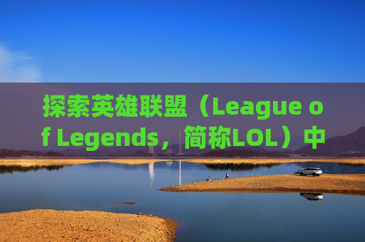 探索英雄联盟（League of Legends，简称LOL）中独特而迷人的皮肤世界,lol没英雄的皮肤怎么办