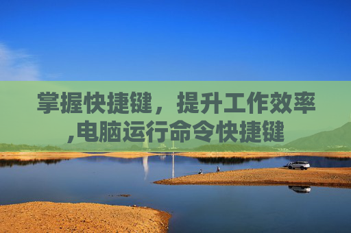 掌握快捷键，提升工作效率,电脑运行命令快捷键