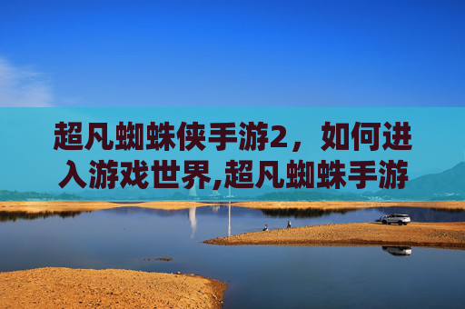 超凡蜘蛛侠手游2，如何进入游戏世界,超凡蜘蛛手游2怎么进去房间