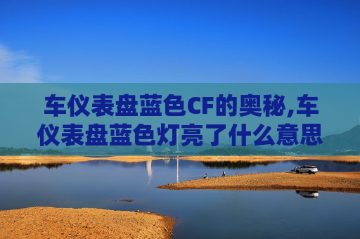 车仪表盘蓝色CF的奥秘,车仪表盘蓝色灯亮了什么意思