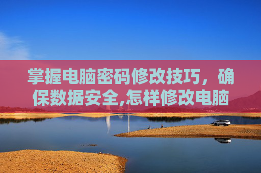 掌握电脑密码修改技巧，确保数据安全,怎样修改电脑密码国产电脑