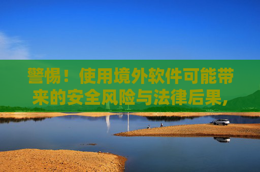 警惕！使用境外软件可能带来的安全风险与法律后果,steam怎么取消登录权限