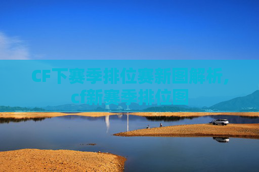 CF下赛季排位赛新图解析,cf新赛季排位图
