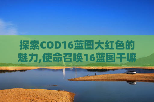 探索COD16蓝图大红色的魅力,使命召唤16蓝图干嘛用的