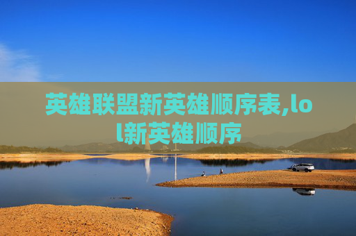 英雄联盟新英雄顺序表,lol新英雄顺序