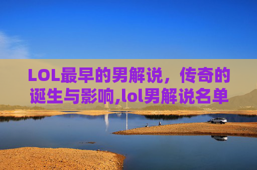 LOL最早的男解说，传奇的诞生与影响,lol男解说名单