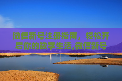 微信新号注册指南，轻松开启你的数字生活,微信新号注册辅助验证怎样跳过