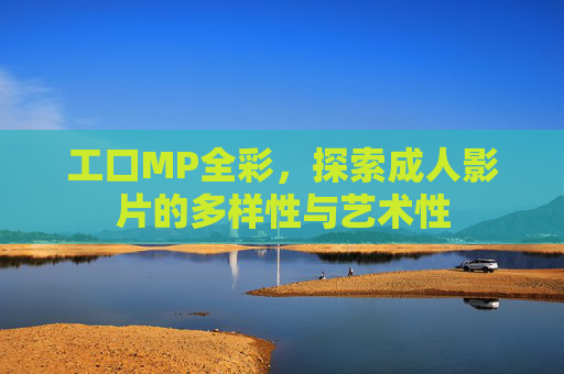 工口MP全彩，探索成人影片的多样性与艺术性