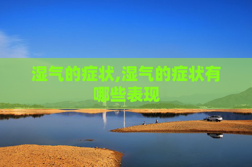 湿气的症状,湿气的症状有哪些表现