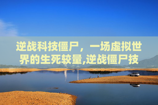 逆战科技僵尸，一场虚拟世界的生死较量,逆战僵尸技能介绍
