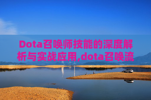 Dota召唤师技能的深度解析与实战应用,dota召唤流