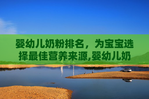 婴幼儿奶粉排名，为宝宝选择最佳营养来源,婴幼儿奶粉排名第一