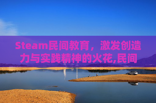 Steam民间教育，激发创造力与实践精神的火花,民间教门