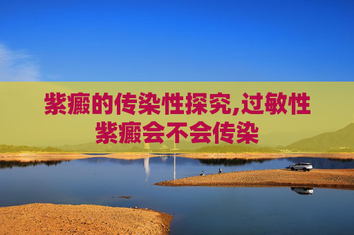 紫癜的传染性探究,过敏性紫癜会不会传染