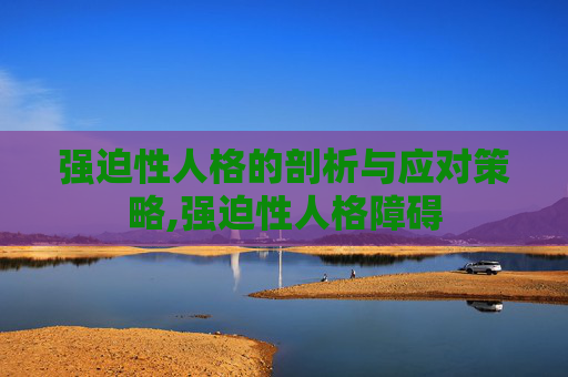 强迫性人格的剖析与应对策略,强迫性人格障碍