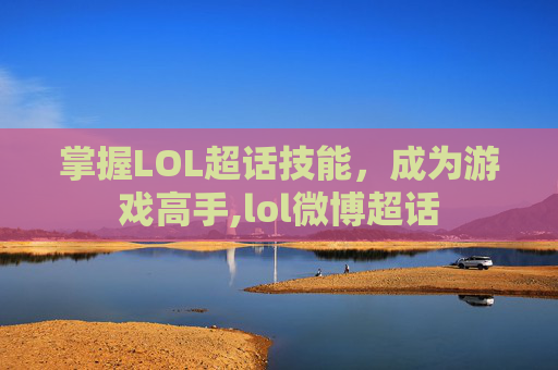 掌握LOL超话技能，成为游戏高手,lol微博超话