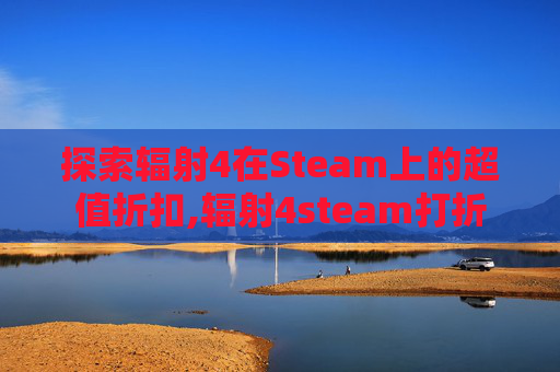 探索辐射4在Steam上的超值折扣,辐射4steam打折