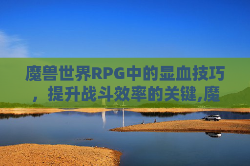 魔兽世界RPG中的显血技巧，提升战斗效率的关键,魔兽显血工具
