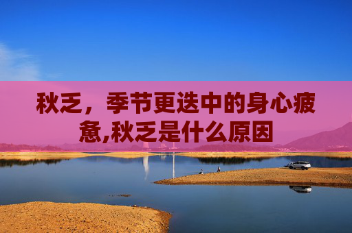 秋乏，季节更迭中的身心疲惫,秋乏是什么原因