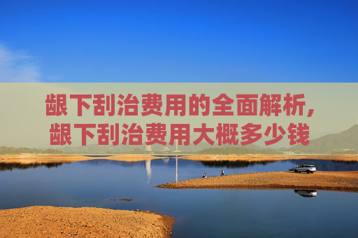龈下刮治费用的全面解析,龈下刮治费用大概多少钱