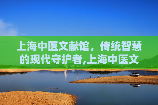 上海中医文献馆，传统智慧的现代守护者,上海中医文献馆中医门诊部