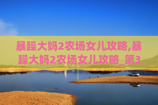 暴躁大妈2农场女儿攻略,暴躁大妈2农场女儿攻略_第34集
