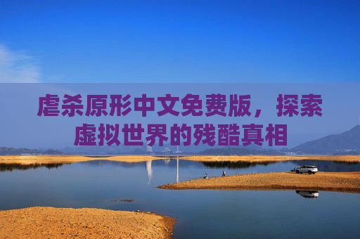 虐杀原形中文免费版，探索虚拟世界的残酷真相