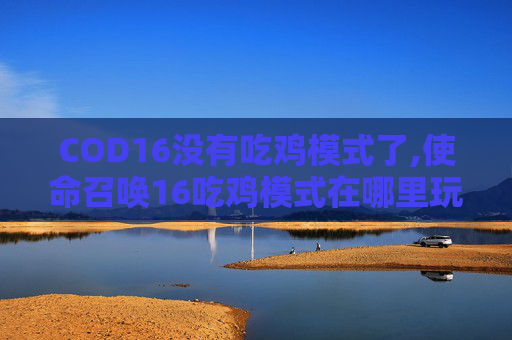 COD16没有吃鸡模式了,使命召唤16吃鸡模式在哪里玩