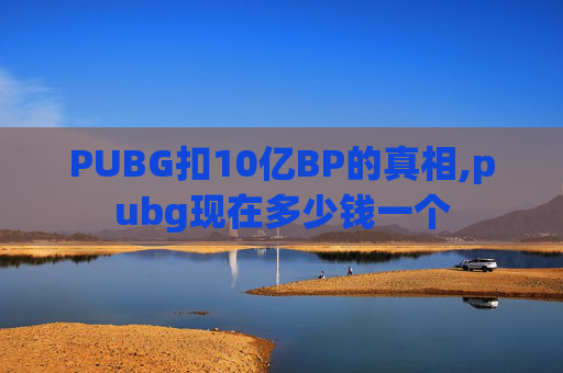 PUBG扣10亿BP的真相,pubg现在多少钱一个