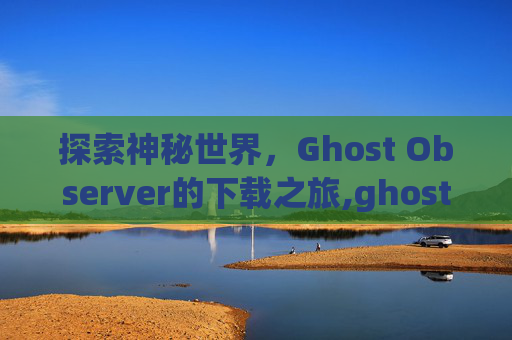探索神秘世界，Ghost Observer的下载之旅,ghostobserver下载.BBQ.中国.naa.中国