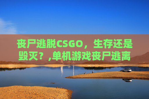 丧尸逃脱CSGO，生存还是毁灭？,单机游戏丧尸逃离