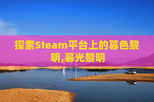 探索Steam平台上的暮色黎明,暮光黎明