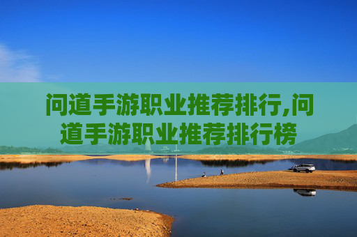 问道手游职业推荐排行,问道手游职业推荐排行榜