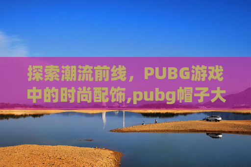 探索潮流前线，PUBG游戏中的时尚配饰,pubg帽子大全