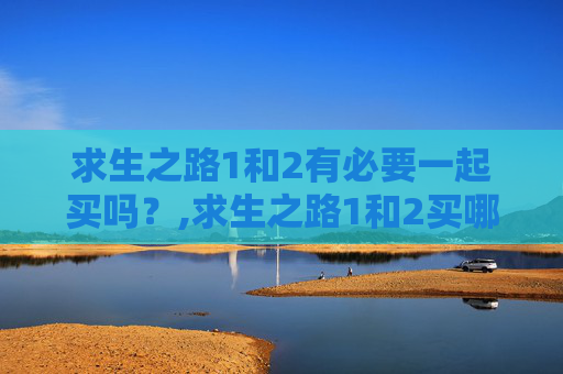 求生之路1和2有必要一起买吗？,求生之路1和2买哪个