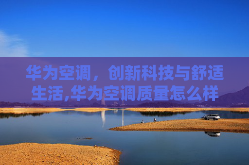 华为空调，创新科技与舒适生活,华为空调质量怎么样