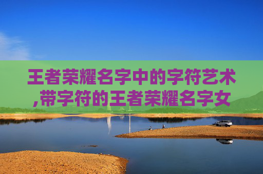 王者荣耀名字中的字符艺术,带字符的王者荣耀名字女生