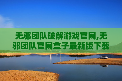 无邪团队破解游戏官网,无邪团队官网盒子最新版下载 无邪团队破解游戏官网,无邪团队官网盒子最新版下载