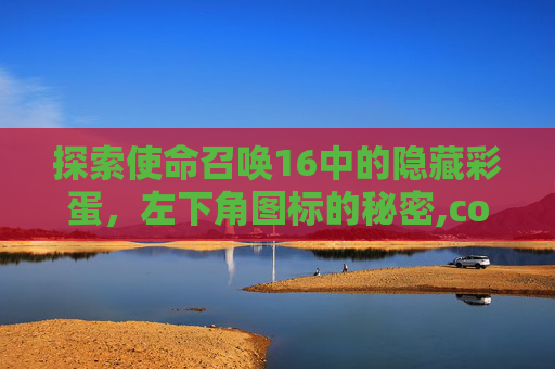 探索使命召唤16中的隐藏彩蛋,左下角图标的秘密,cod16看不到图标 探索使命召唤16中的隐藏彩蛋,左下角图标的秘密,cod16看不到图标