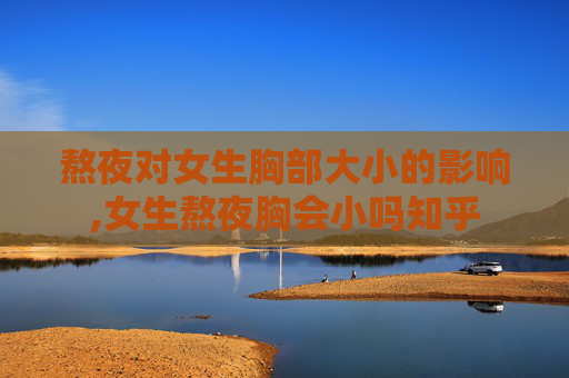 熬夜对女生胸部大小的影响,女生熬夜胸会小吗知乎 熬夜对女生胸部大小的影响,女生熬夜胸会小吗知乎