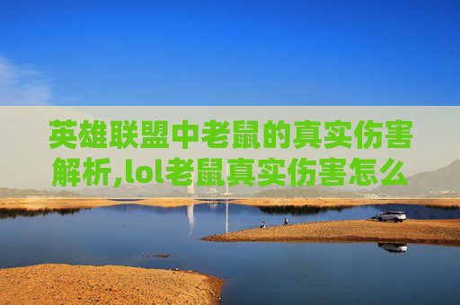 英雄联盟中老鼠的真实伤害解析,lol老鼠真实伤害怎么算 英雄联盟中老鼠的真实伤害解析,lol老鼠真实伤害怎么算