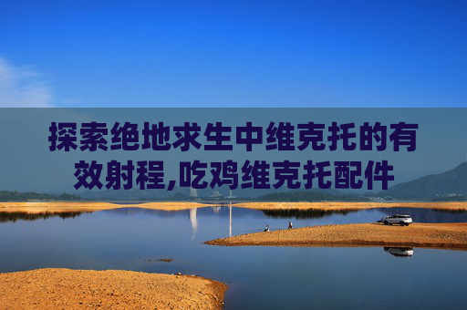 探索绝地求生中维克托的有效射程,吃鸡维克托配件