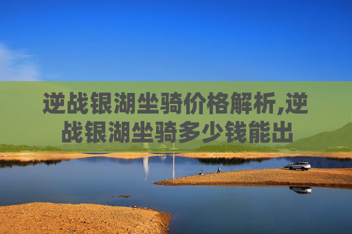 逆战银湖坐骑价格解析,逆战银湖坐骑多少钱能出 逆战银湖坐骑价格解析,逆战银湖坐骑多少钱能出