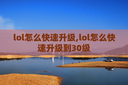 lol怎么快速升级,lol怎么快速升级到30级 lol怎么快速升级,lol怎么快速升级到30级