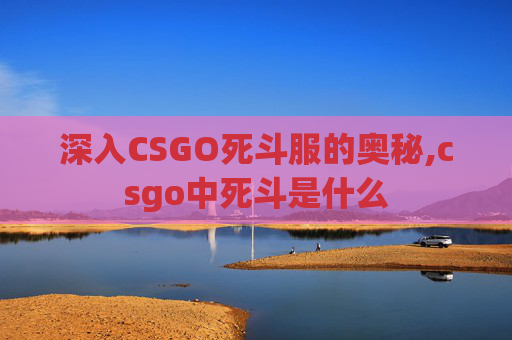深入CSGO死斗服的奥秘,csgo中死斗是什么