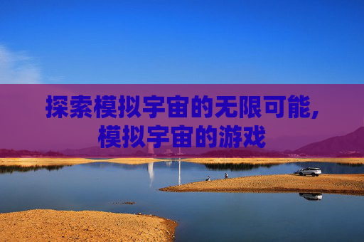 探索模拟宇宙的无限可能,模拟宇宙的游戏