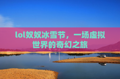 lol奴奴冰雪节，一场虚拟世界的奇幻之旅